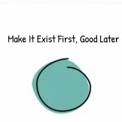 make it exist first, good later